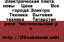 Электрическая плита,  новы  › Цена ­ 4 000 - Все города Электро-Техника » Бытовая техника   . Татарстан респ.,Чистопольский р-н